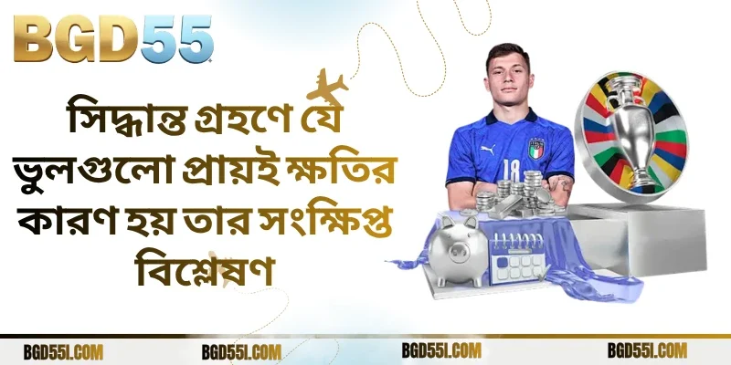 সিদ্ধান্ত গ্রহণে যে ভুলগুলো প্রায়ই ক্ষতির কারণ হয় তার সংক্ষিপ্ত বিশ্লেষণ