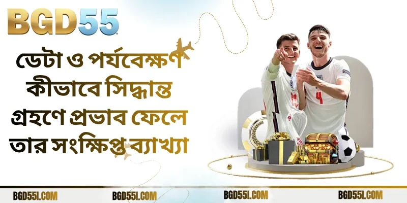 ডেটা ও পর্যবেক্ষণ কীভাবে সিদ্ধান্ত গ্রহণে প্রভাব ফেলে তার সংক্ষিপ্ত ব্যাখ্যা