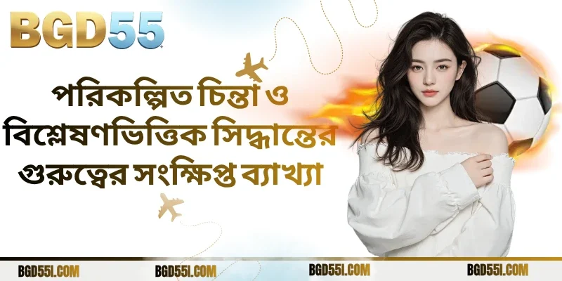 পরিকল্পিত চিন্তা ও বিশ্লেষণভিত্তিক সিদ্ধান্তের গুরুত্বের সংক্ষিপ্ত ব্যাখ্যা