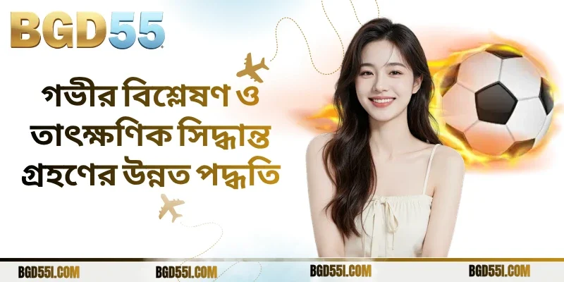 গভীর বিশ্লেষণ ও তাৎক্ষণিক সিদ্ধান্ত গ্রহণের উন্নত পদ্ধতি