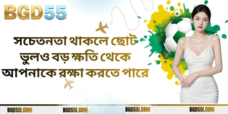 সচেতনতা থাকলে ছোট ভুলও বড় ক্ষতি থেকে আপনাকে রক্ষা করতে পারে