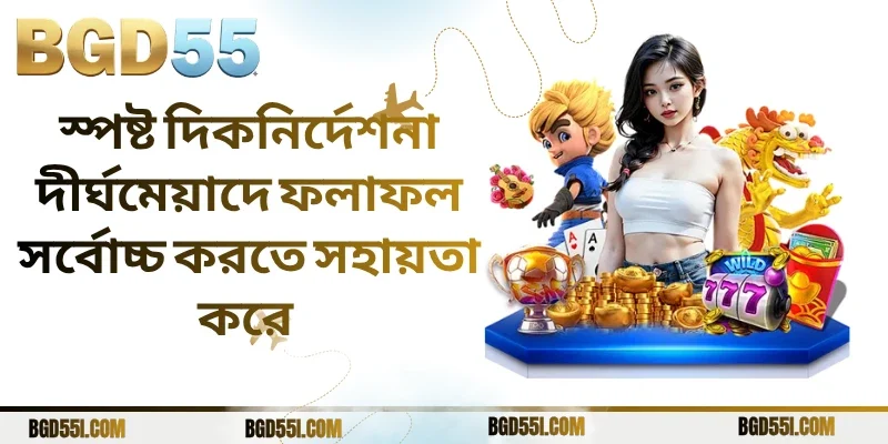 স্পষ্ট দিকনির্দেশনা দীর্ঘমেয়াদে ফলাফল সর্বোচ্চ করতে সহায়তা করে 