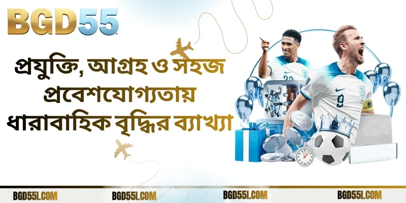প্রযুক্তি, আগ্রহ ও সহজ প্রবেশযোগ্যতায় ধারাবাহিক বৃদ্ধির ব্যাখ্যা