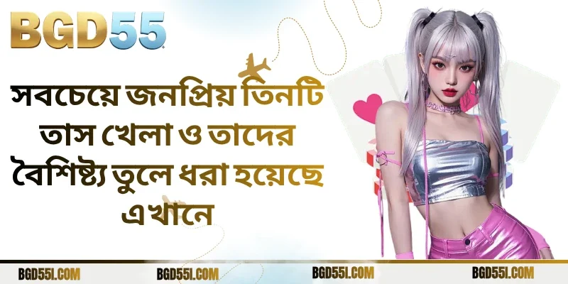 সবচেয়ে জনপ্রিয় তিনটি তাস খেলা ও তাদের বৈশিষ্ট্য তুলে ধরা হয়েছে এখানে