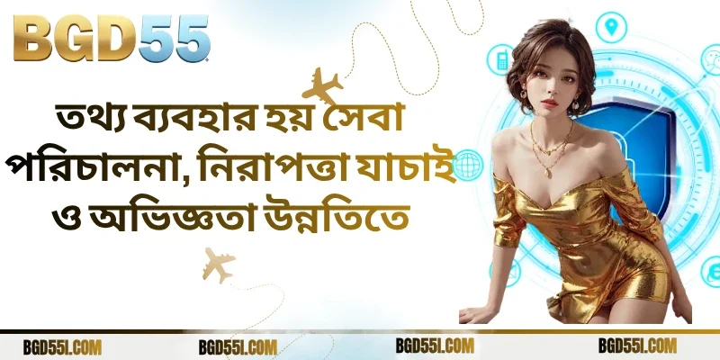 তথ্য ব্যবহার হয় সেবা পরিচালনা, নিরাপত্তা যাচাই ও অভিজ্ঞতা উন্নতিতে