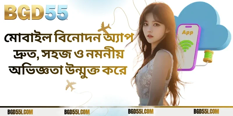মোবাইল বিনোদন অ্যাপ দ্রুত, সহজ ও নমনীয় অভিজ্ঞতা উন্মুক্ত করে 