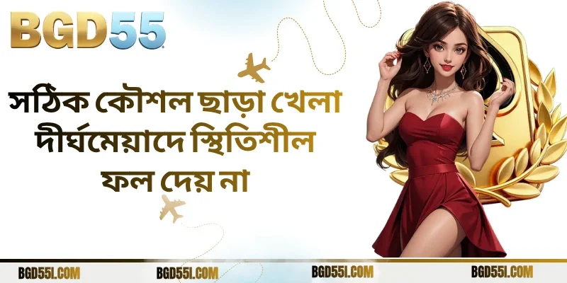 সঠিক কৌশল ছাড়া খেলা দীর্ঘমেয়াদে স্থিতিশীল ফল দেয় না