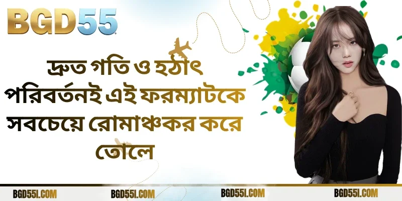 দ্রুত গতি ও হঠাৎ পরিবর্তনই এই ফরম্যাটকে সবচেয়ে রোমাঞ্চকর করে তোলে