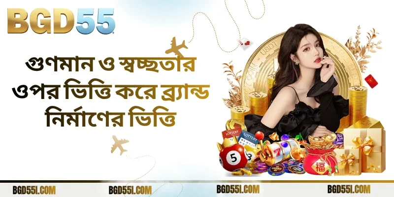 গুণমান ও স্বচ্ছতার ওপর ভিত্তি করে ব্র্যান্ড নির্মাণের ভিত্তি
