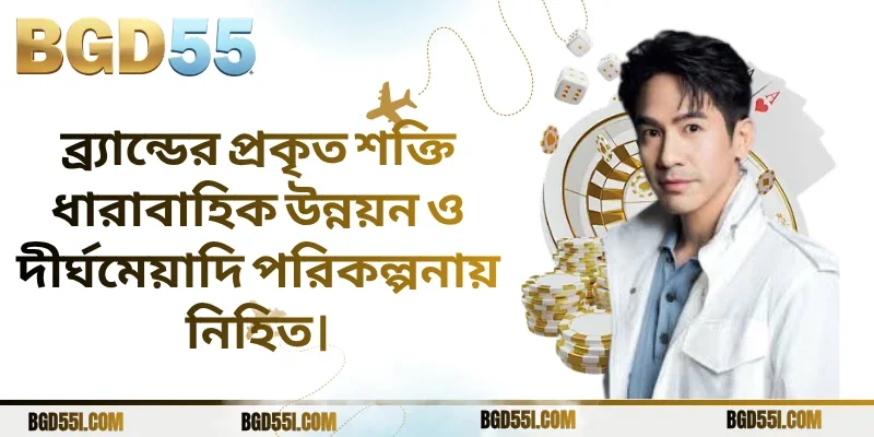 ব্র্যান্ডের প্রকৃত শক্তি ধারাবাহিক উন্নয়ন ও দীর্ঘমেয়াদি পরিকল্পনায় নিহিত।