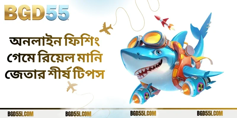 অনলাইন ফিশিং গেমে রিয়েল মানি জেতার শীর্ষ টিপস: সফলতার কৌশল